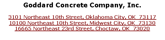 Text Box: Goddard Concrete Company, Inc.
3101 Northeast 10th Street, Oklahoma City, OK  7311710100 Northeast 10th Street, Midwest City, OK  7313016665 Northeast 23rd Street, Choctaw, OK  73020
