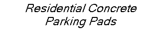 Text Box: Residential ConcreteParking Pads